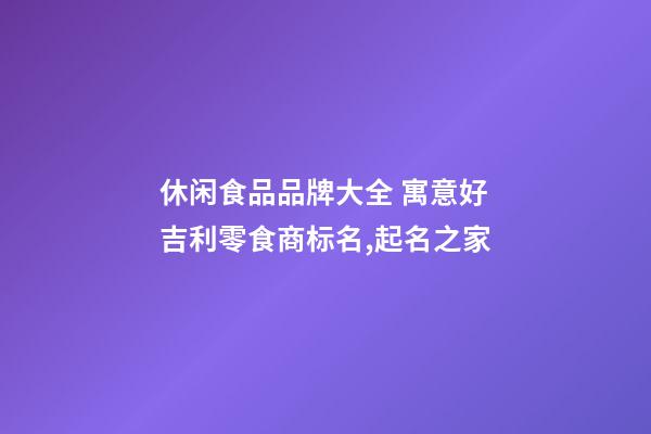 休闲食品品牌大全 寓意好吉利零食商标名,起名之家-第1张-商标起名-玄机派